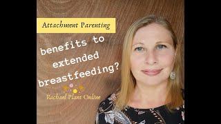 Benefits to Extended Breastfeeding? For you and your child [Rachael Plant]