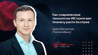 Как современные технологии ИИ помогают бизнесу расти быстрее / Адель Валиуллин (Газпромбанк)