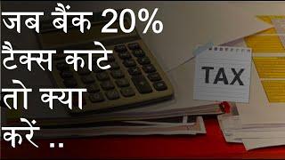 What to do when Bank deducts 20% TDS on interest earn from FDs and Saving Account
