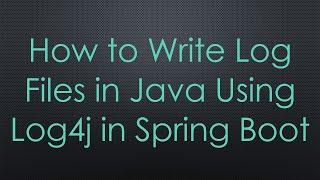 How to Write Log Files in Java Using Log4j in Spring Boot