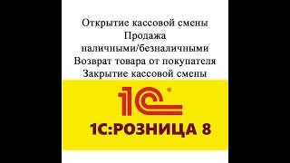 Открытие смены, продажа - наличными и безналичными, возврат и закрытие смены в 1С рознице 2.3