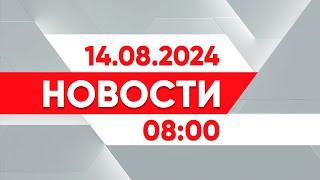 Выпуск новостей 08:00 от 14.08.2024