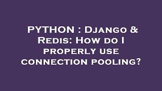 PYTHON : Django & Redis: How do I properly use connection pooling?