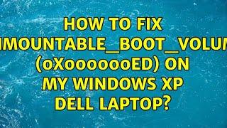 How to fix UNMOUNTABLE_BOOT_VOLUME (0x000000ED) on my Windows XP Dell laptop? (8 Solutions!!)