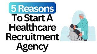 5 Reasons Why You Should Start A Healthcare Recruitment Agency