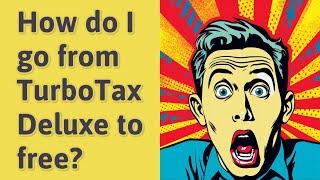 How do I go from TurboTax Deluxe to free?