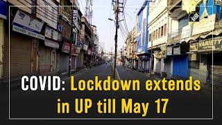 COVID: Lockdown extends in UP till May 17