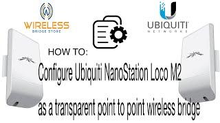 How to configure Ubiquiti NanoStation Loco M2 as a transparent point to point wireless bridge