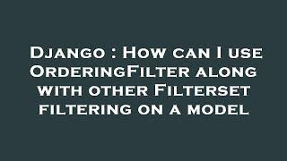 Django : How can I use OrderingFilter along with other Filterset filtering on a model