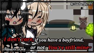 ||Idc,if you have a boyfriend or not,you're still mine~||-Lesbian/GL GLMM(Love story)BY:Gacha_Sky_YT