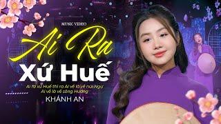 Ai Ra Xứ Huế - Khánh An | Bài Hát Về Huế Ngọt Ngào Hay Nhất | Official Music Video