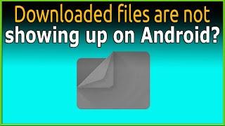 Downloaded files are not showing up on Android