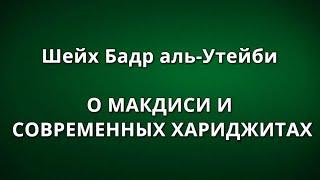 Шейх Бадр аль-Утейби - О МАКДИСИ И СОВРЕМЕННЫХ ХАРИДЖИТАХ