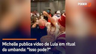 Michelle publica vídeo de Lula em ritual da umbanda: "Isso pode?"