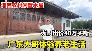 广东大哥开车1100公里来湘西，想花40万买下木房子，提前开启养老生活【康居别院】