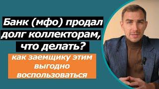 Банк или МФО продал долг КОЛЛЕКТОРАМ, что делать? | как выгодно кредит закрыть или его оспорить