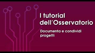 Documenta e condividi i tuoi progetti - I tutorial del nuovo Osservatorio