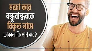 মজা করে বন্ধুবান্ধবকে বিকৃত নামে ডাকলে কি পাপ হবে?