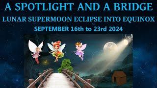 A Spotlight and a Bridge - Lunar Supermoon Eclipse into Equinox - September 16th to 23rd 2024