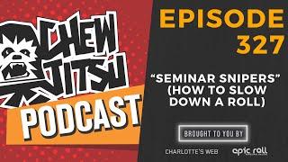 Chewjitsu Podcast #327 - "Seminar Snipers" (How To Slow Down A Roll)