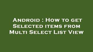 Android : How to get Selected items from Multi Select List View