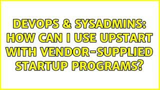 DevOps & SysAdmins: How can I use upstart with vendor-supplied startup programs?