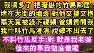 我喝多了 把暗戀的竹馬鄰居，堵在大街的墻邊 對他又摟又抱，隔天竟被錄下視頻 爸媽質問我，我忙叫竹馬澄清 說嫁不出去了，不料竹馬反手:對 就是我老婆！後來的事我徹底傻眼#甜寵#灰姑娘#霸道總裁#愛情