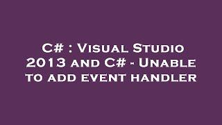 C# : Visual Studio 2013 and C# - Unable to add event handler