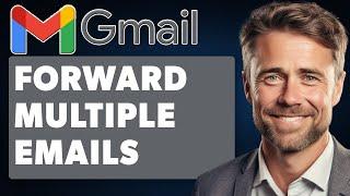 How to Forward Multiple Emails at Once in Gmail (Full 2024 Guide)