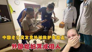 中国老公突发意外被救护车拉走，外国媳妇哭成泪人，到底咋了？