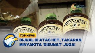 TOP TOPIC - Duhh... Sudah Mahal, Takaran Minyakita 'Disunat' Pula