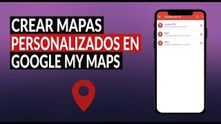 ¿Cómo Crear Mapas Personalizados con Google Maps en Google My Maps?
