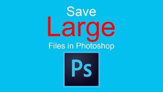 How to save large files in Adobe Photoshop