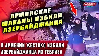 ️В Армении жестоко избили АЗЕРБАЙДЖАНЦА из Тебриза - причина: он ТЮРОК!