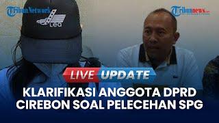  LIVE UPDATE | Klarifikasi Anggota DPRD Cirebon yang Dituding Lecehkan SPG Rokok