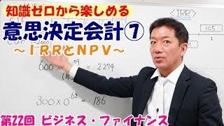 知識ゼロから楽しめる意思決定会計⑦～IRRとNPV～【第22回 ビジネス・ファイナンス】