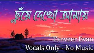 Chuye Dekho Amay (ছুঁয়ে দেখো আমায়) । Tanveer Evan | Vocal Only | Vocal With Lyrics | Without Music