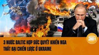 Toàn cảnh thế giới 12/7: 3 nước Baltic hợp sức quyết khiến Nga thất bại chiến lược ở Ukraine