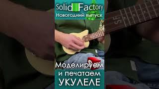 SolidFactory. Моделируем и печатаем укулеле