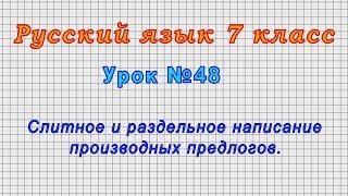 Русский язык 7 класс (Урок№48 - Слитное и раздельное написание производных предлогов.)