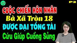 Cuộc chiến hôn nhân bà xã tròn 18 được đại tổng tài cứu giúp cuồng sủng P2-Truyện ngôn tình đặc sắc