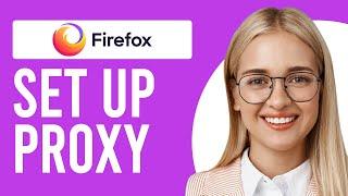 How to Set Up Proxy in Firefox (How to Configure a Proxy Server in Firefox)