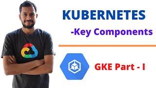 Google Kubernetes Engine - Key Components