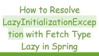 How to Resolve LazyInitializationException with Fetch Type Lazy in Spring