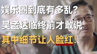 娱乐圈到底有多乱？吴孟达临终前才敢说，其中细节让许知远都脸红了！