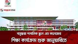 জানুয়ারিতে শুরু হচ্ছে বসুন্ধরা পাবলিক স্কুল এন্ড কলেজের শিক্ষা কার্যক্রম | Basundhara | News24