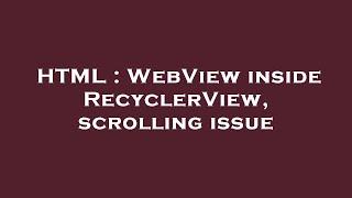 HTML : WebView inside RecyclerView, scrolling issue