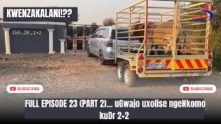 KWENZAKALANI!!?? FULL EPISODE 23 (PART2) USEXOLISE NGENKOMO U-GWAJO KU-DR2+2