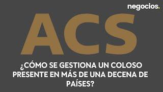 Todo sobre ACS: ¿Cómo se gestiona un coloso presente en más de una decena de países?