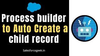 Process builder to auto create a child record - (Process Builder Scenario 1)